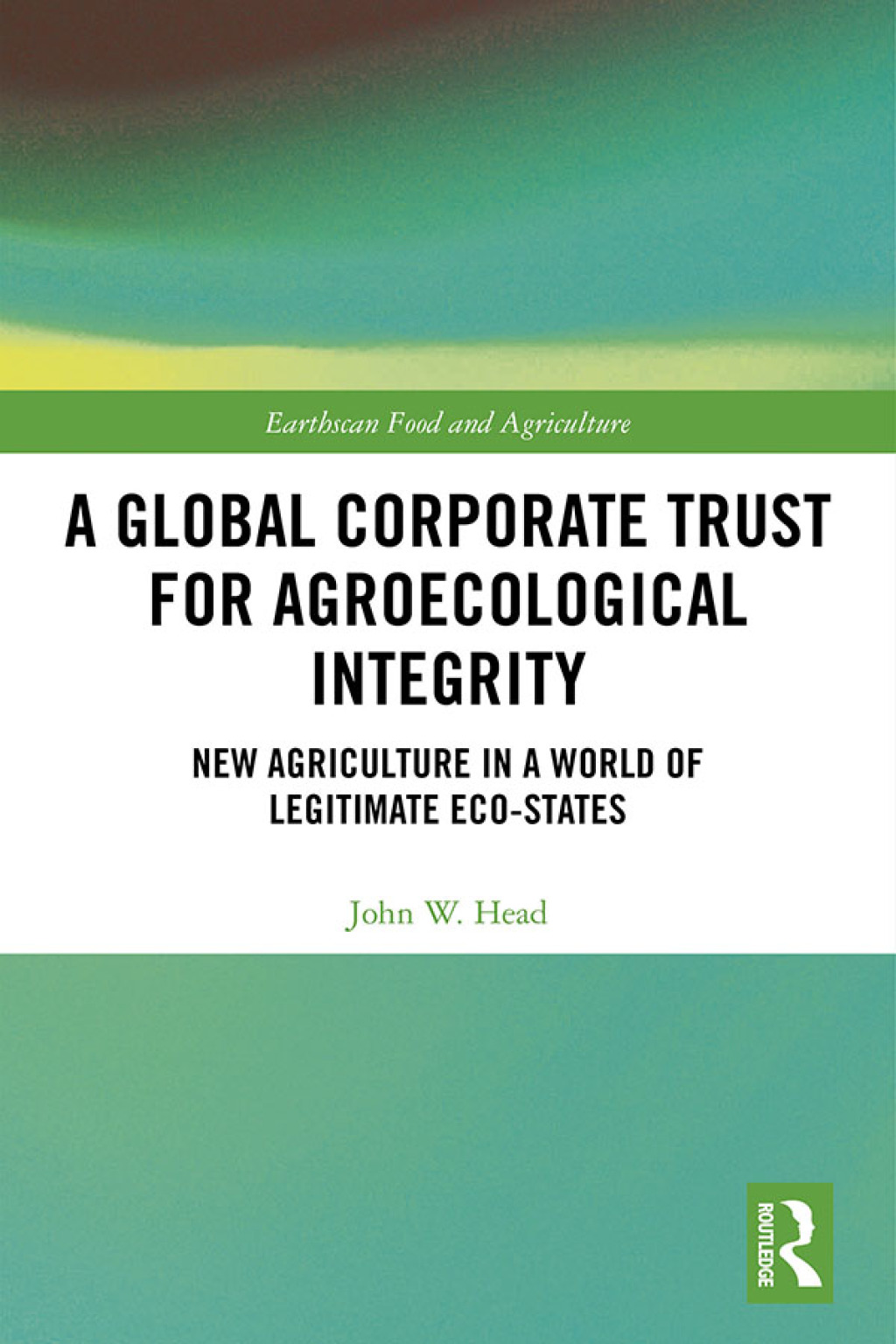 A Global Corporate Trust for Agroecological Integrity New Agriculture in a World of Legitimate Eco-states 1st Edition