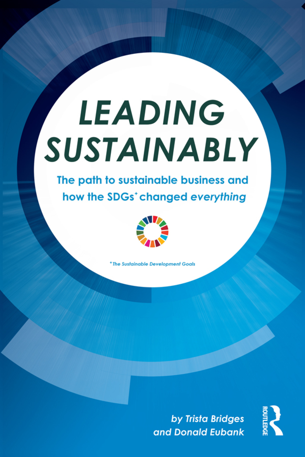 Leading Sustainably The Path to Sustainable Business and How the SDGs Changed Everything 1st Edition