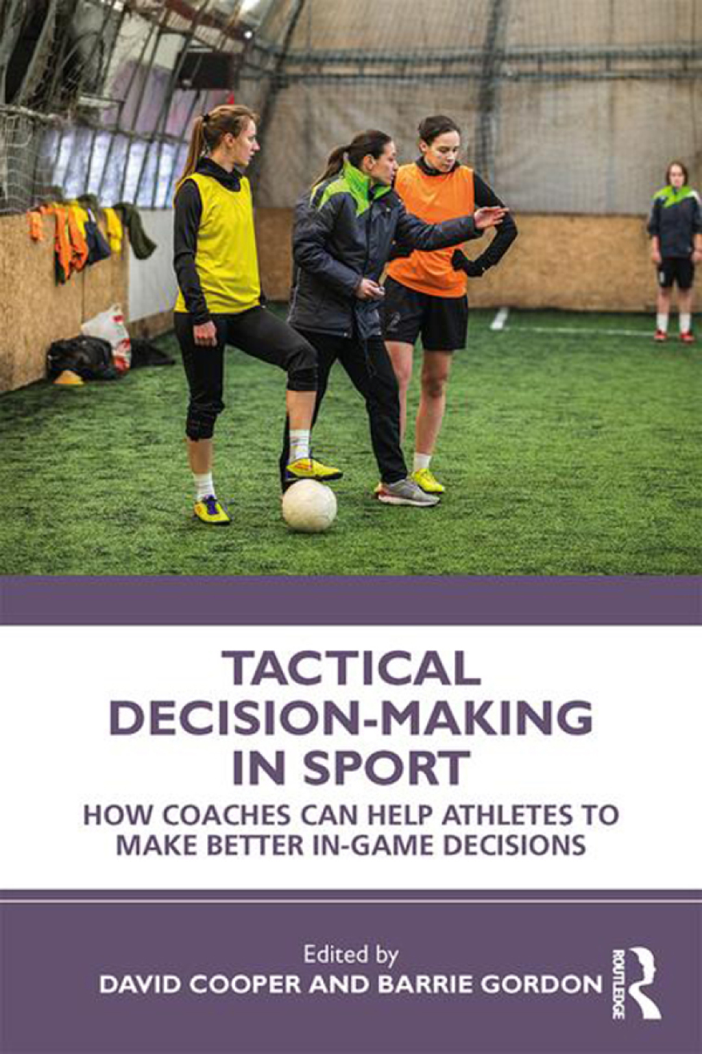 Tactical Decision-Making in Sport How Coaches Can Help Athletes to Make Better In-Game Decisions 1st Edition