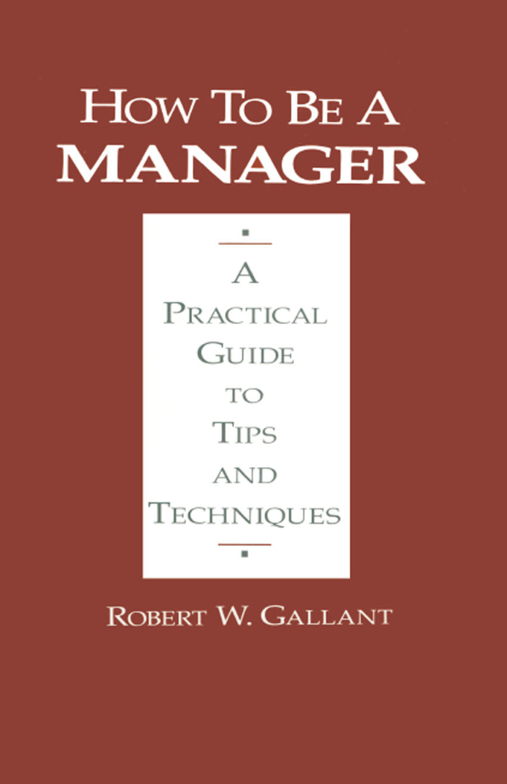 How to be a Manager A Practical Guide to Tips and Techniques 1st Edition