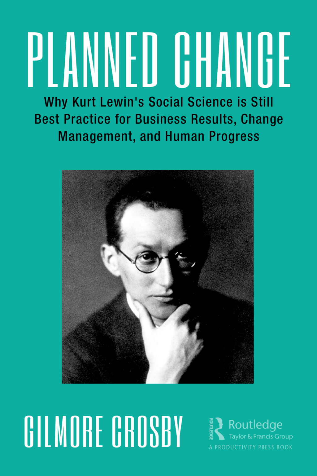Planned Change Why Kurt Lewin's Social Science is Still Best Practice for Business Results, Change Management, and Human Progress 1st Edition