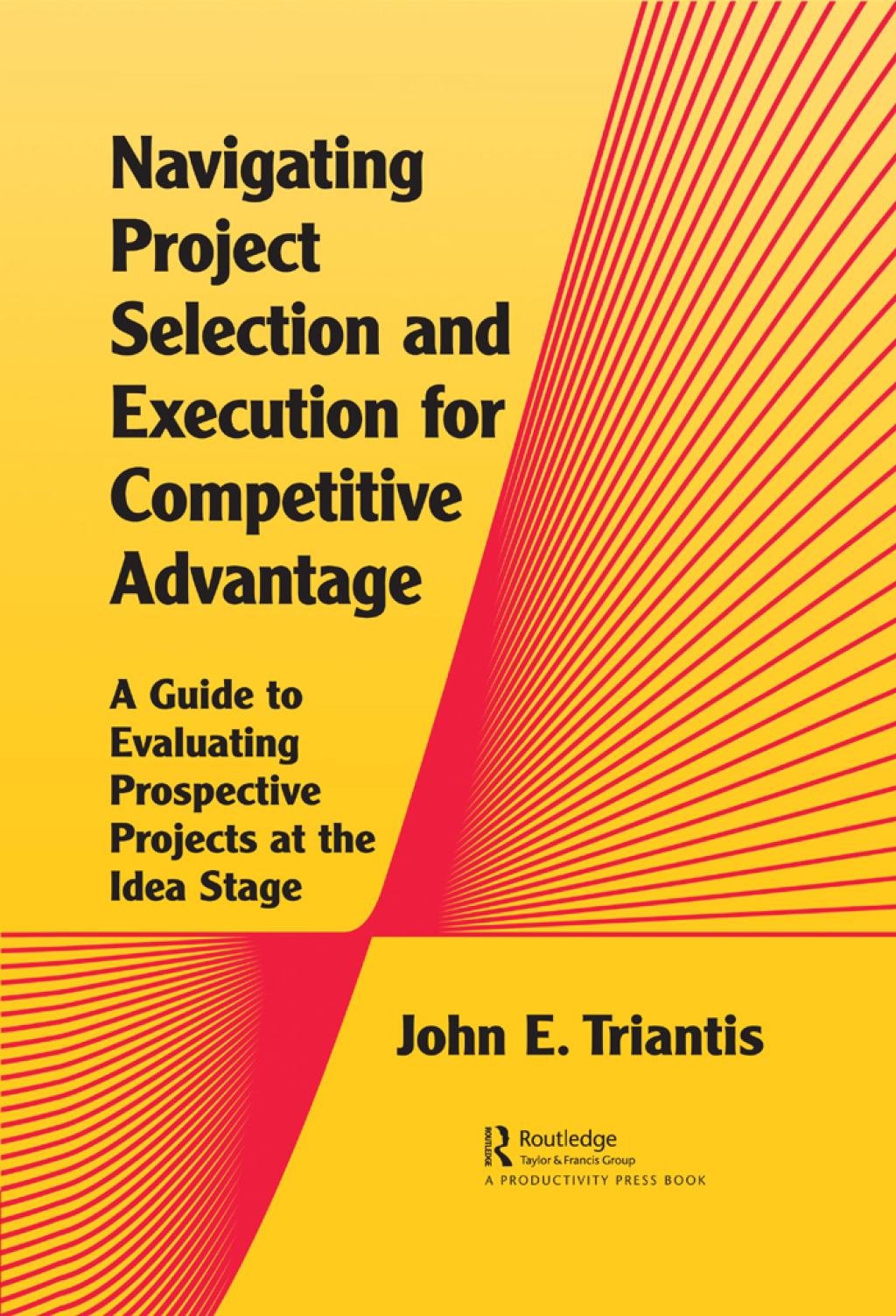 Navigating Project Selection and Execution for Competitive Advantage A Guide to Evaluating Prospective Projects at the Idea Stage 1st Edition