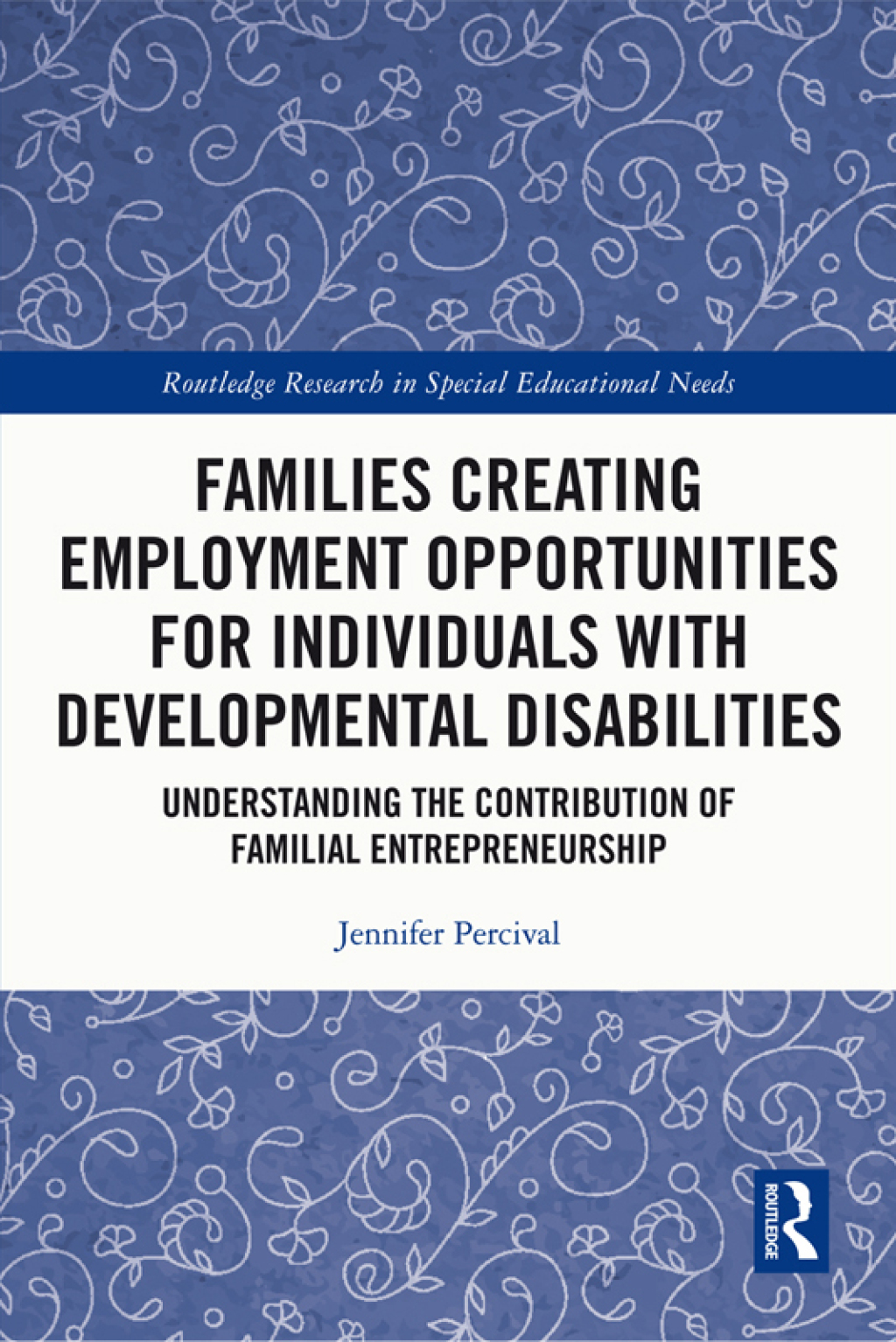 Families Creating Employment Opportunities for Individuals with Developmental Disabilities Understanding the Contribution of Familial Entrepreneurship 1st Edition