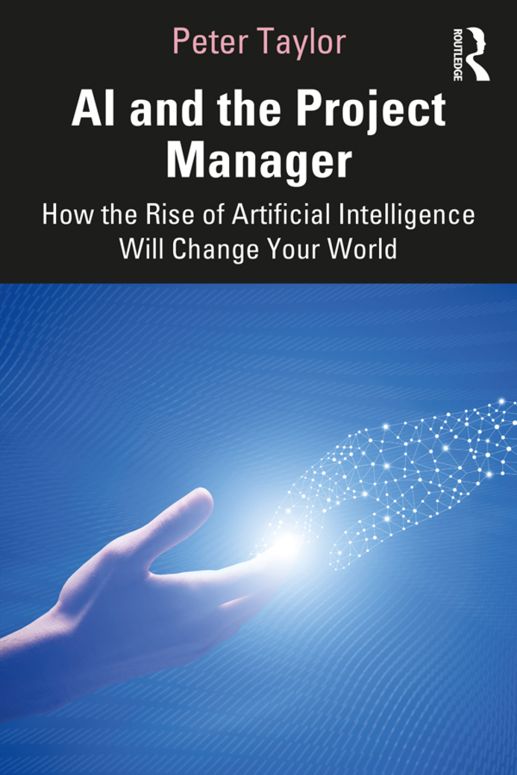 AI and the Project Manager How the Rise of Artificial Intelligence Will Change Your World 1st Edition