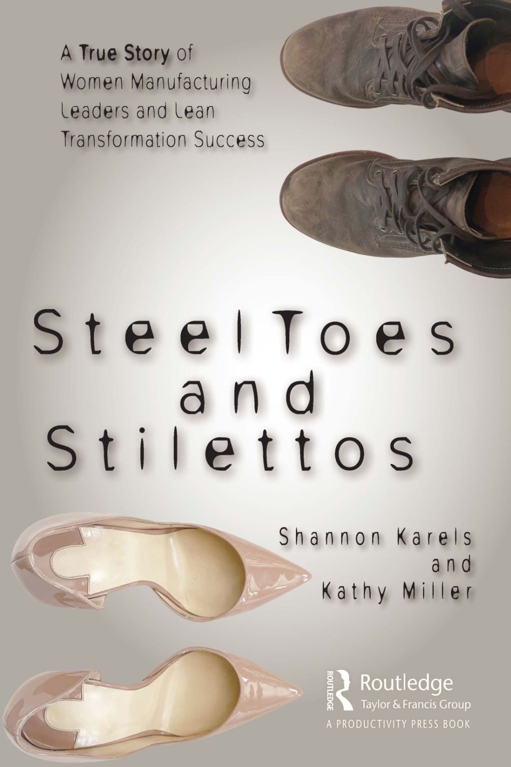 Steel Toes and Stilettos A True Story of Women Manufacturing Leaders and Lean Transformation Success 1st Edition