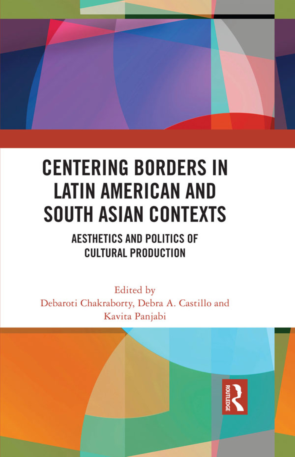 Centering Borders in Latin American and South Asian Contexts Aesthetics and Politics of Cultural Production 1st Edition