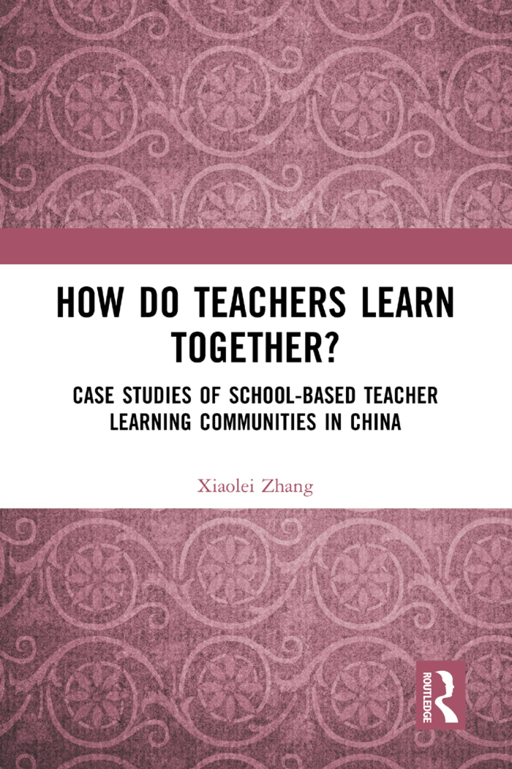 How Do Teachers Learn Together? Case Studies of School-based Teacher Learning Communities in China 1st Edition