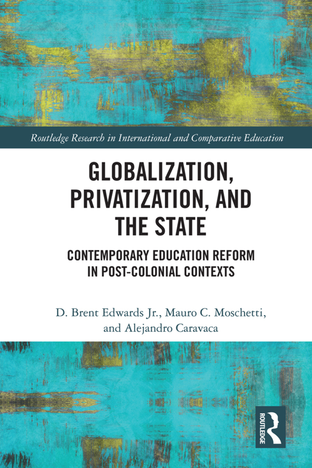 Globalization, Privatization, and the State Contemporary Education Reform in Post-Colonial Contexts 1st Edition