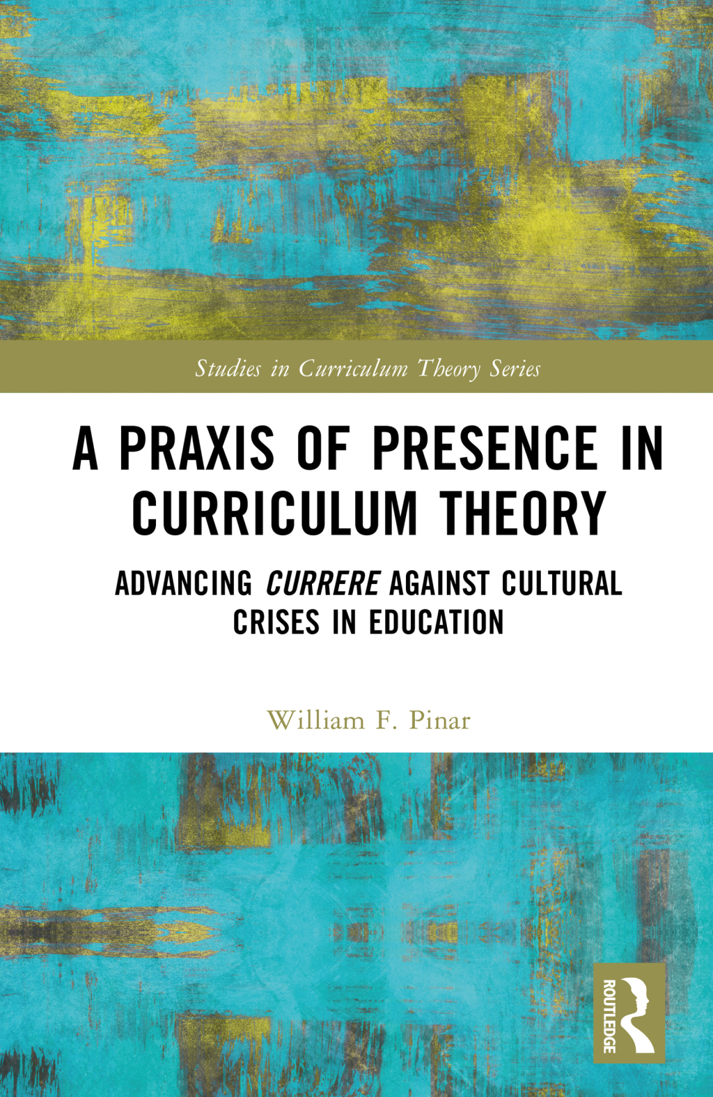 A Praxis of Presence in Curriculum Theory Advancing Currere against Cultural Crises in Education 1st Edition