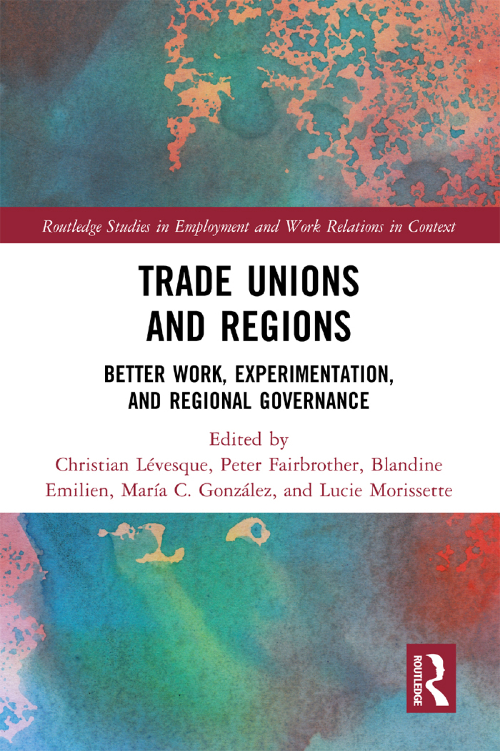 Trade Unions and Regions Better Work, Experimentation, and Regional Governance 1st Edition