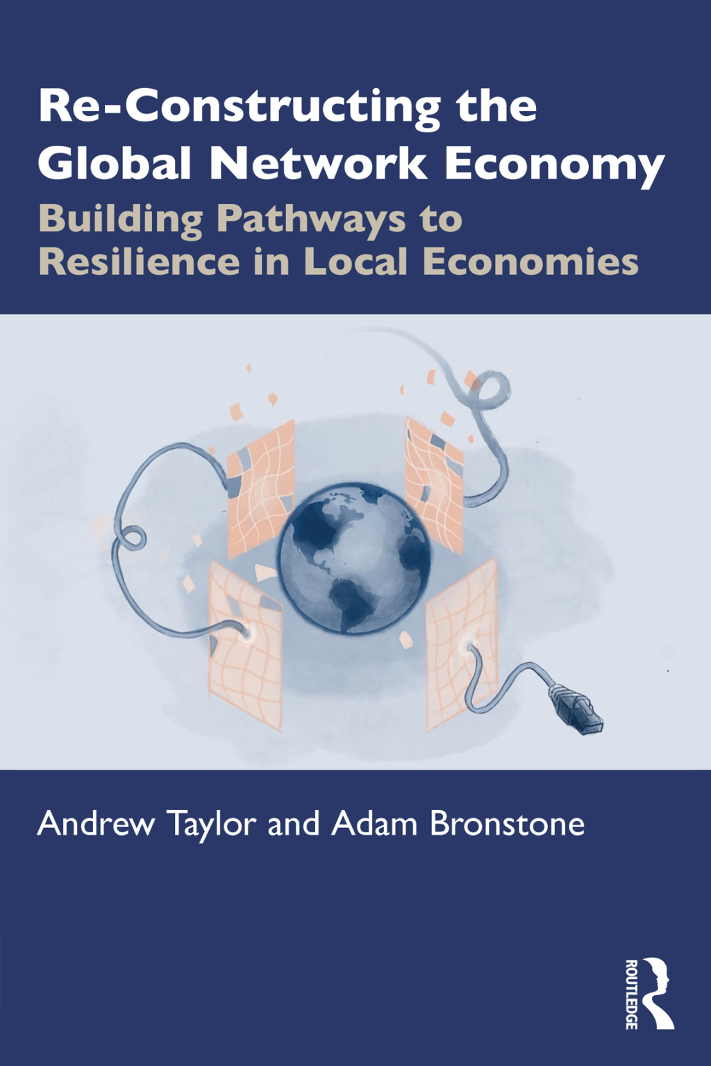 Re-Constructing the Global Network Economy Building Pathways to Resilience in Local Economies 1st Edition