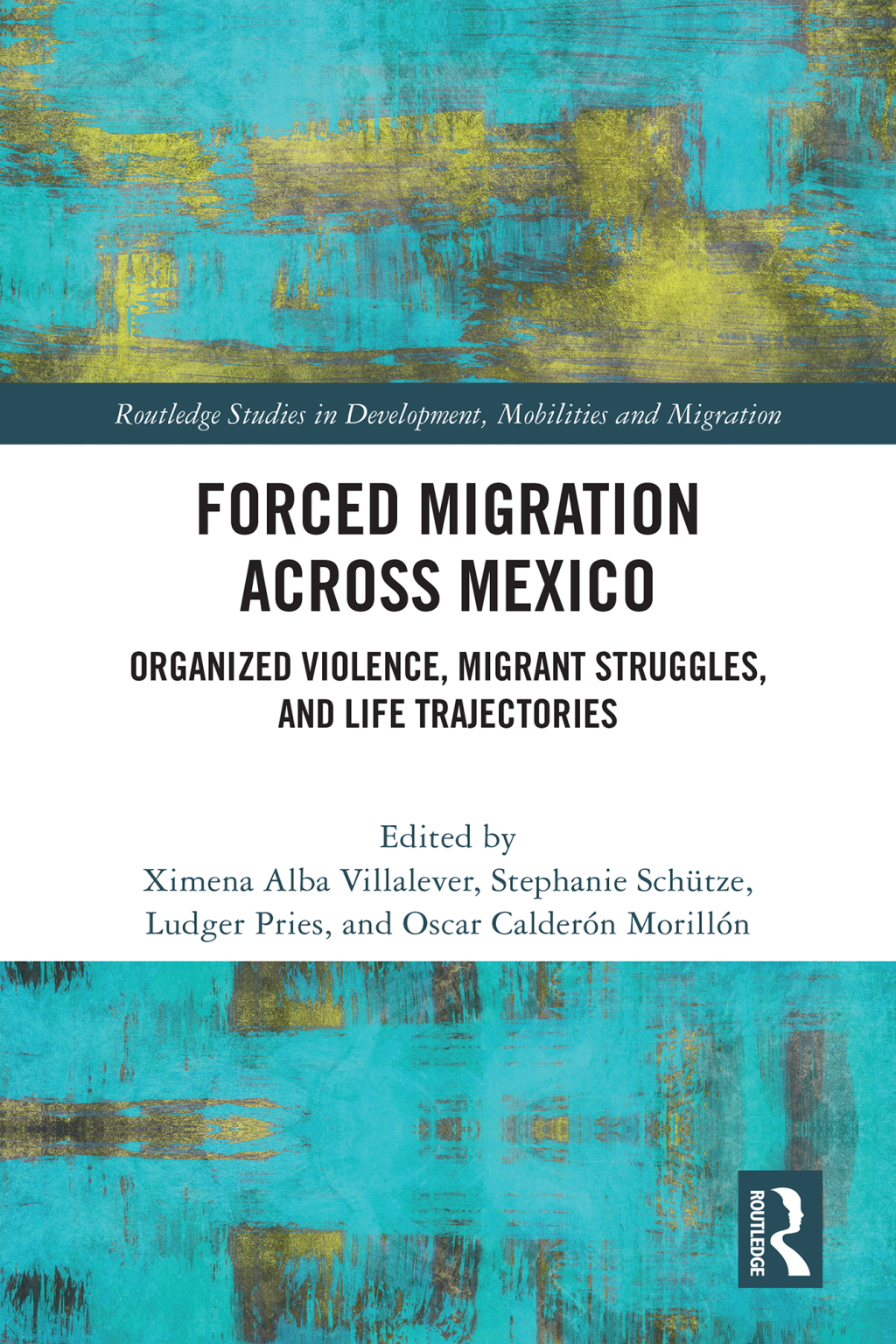 Forced Migration across Mexico Organized Violence, Migrant Struggles, and Life Trajectories 1st Edition