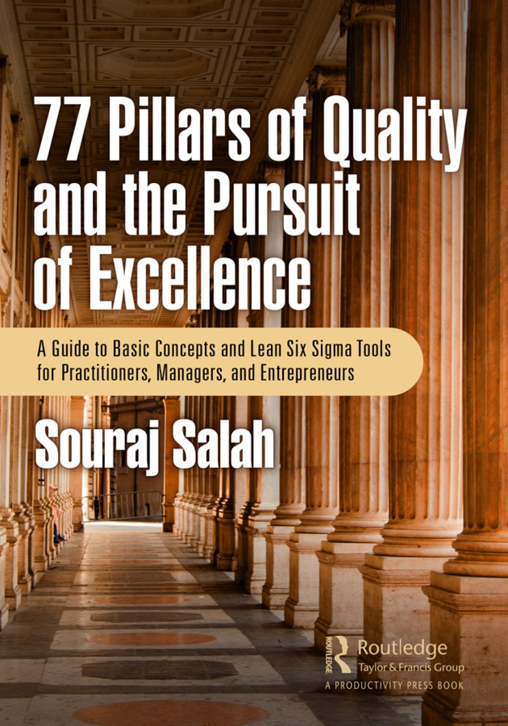 77 Pillars of Quality and the Pursuit of Excellence A Guide to Basic Concepts and Lean Six Sigma Tools for Practitioners, Managers, and Entrepreneurs 1st Edition