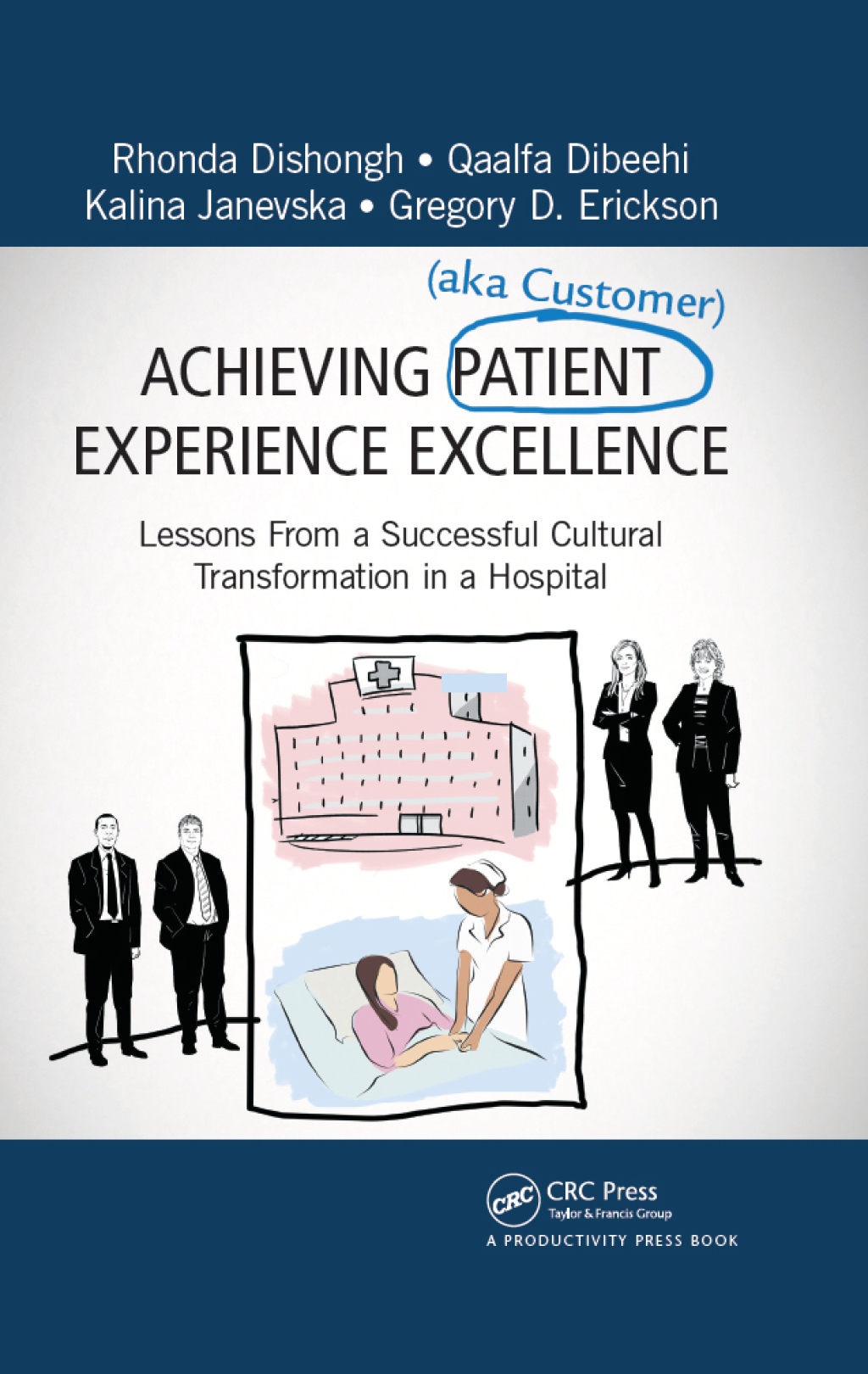 Achieving Patient (aka Customer) Experience Excellence Lessons From a Successful Cultural Transformation in a Hospital 1st Edition