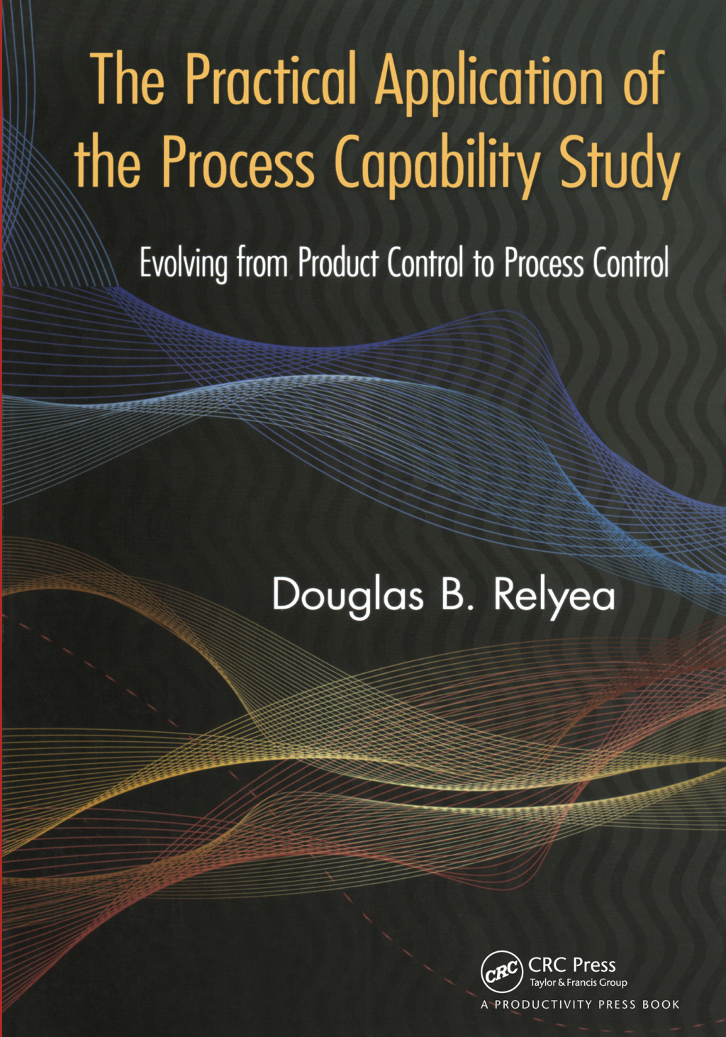 The Practical Application of the Process Capability Study Evolving From Product Control to Process Control 1st Edition