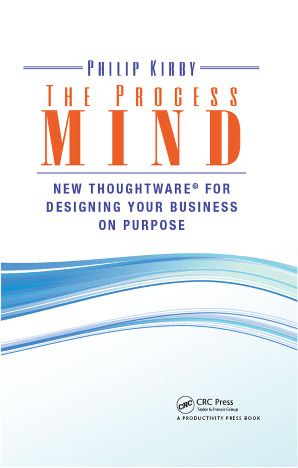 The Process Mind New Thoughtware - for Designing Your Business on Purpose 1st Edition