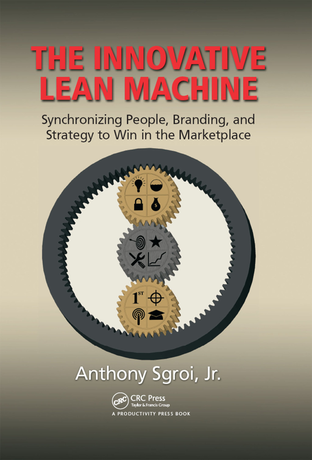 The Innovative Lean Machine Synchronizing People, Branding, and Strategy to Win in the Marketplace 1st Edition