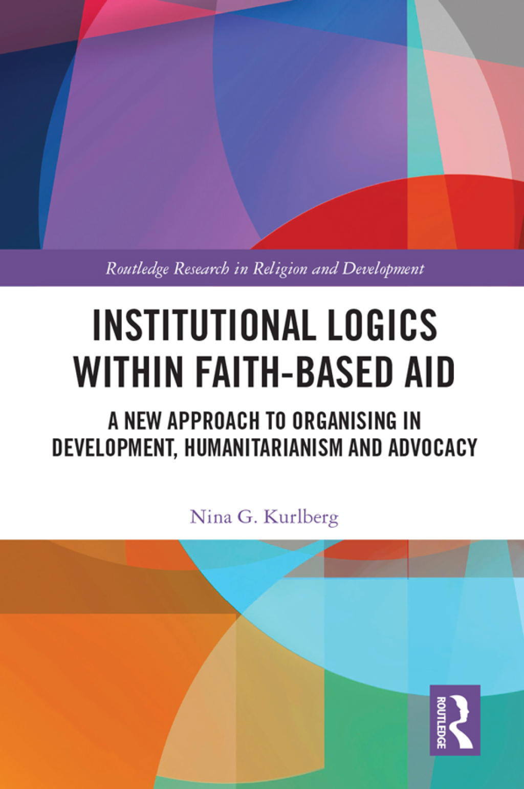 Institutional Logics within Faith-Based Aid A New Approach to Organising in Development, Humanitarianism and Advocacy 1st Edition