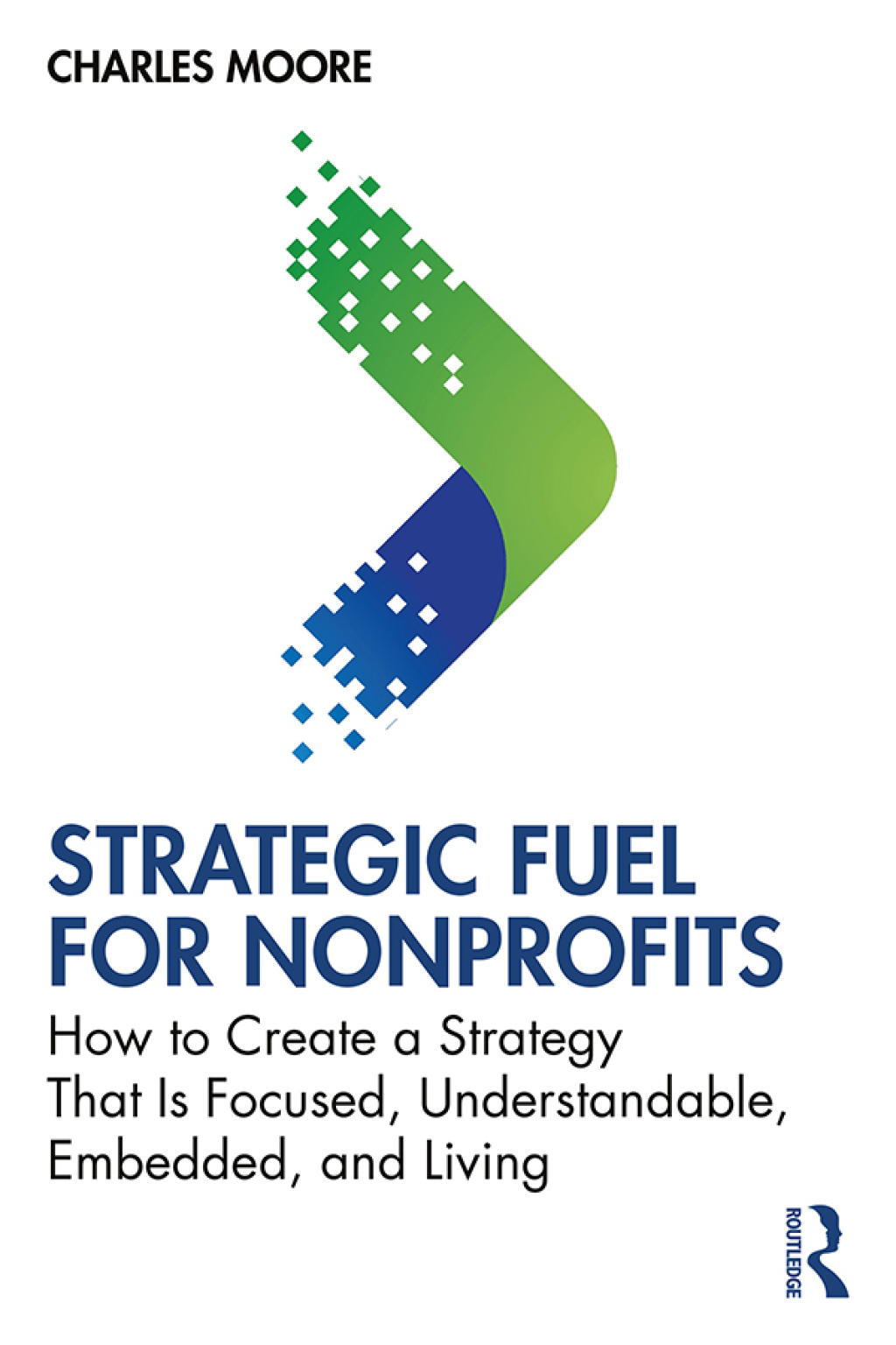 Strategic FUEL for Nonprofits How to Create a Strategy That Is Focused, Understandable, Embedded, and Living 1st Edition
