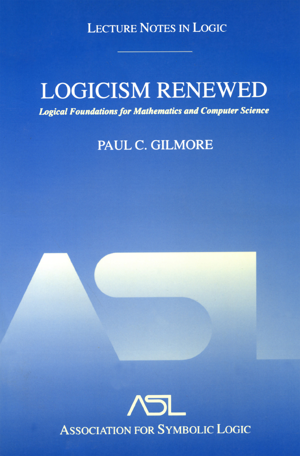 Logicism Renewed Logical Foundations for Mathematics and Computer Science, Lecture Notes in Logic 23 1st Edition