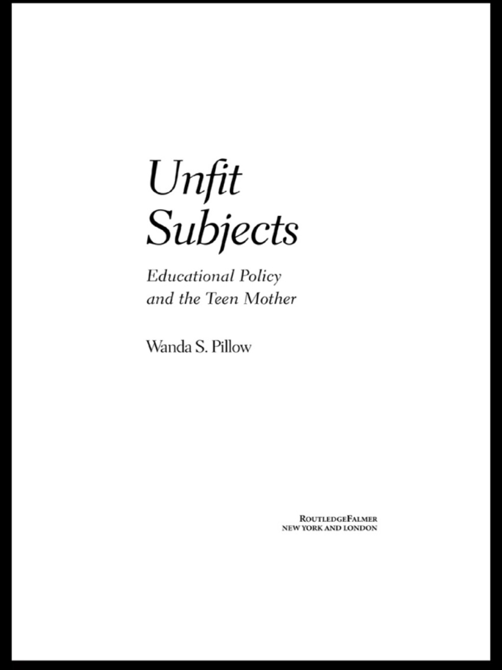 Unfit Subjects Education Policy and the Teen Mother, 1972-2002 1st Edition
