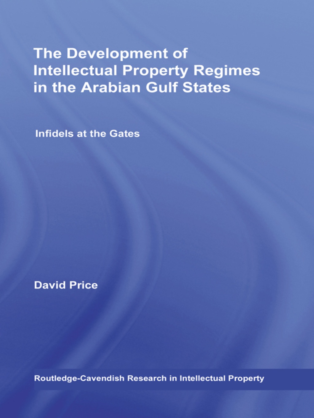 The Development of Intellectual Property Regimes in the Arabian Gulf States Infidels at the Gates 1st Edition