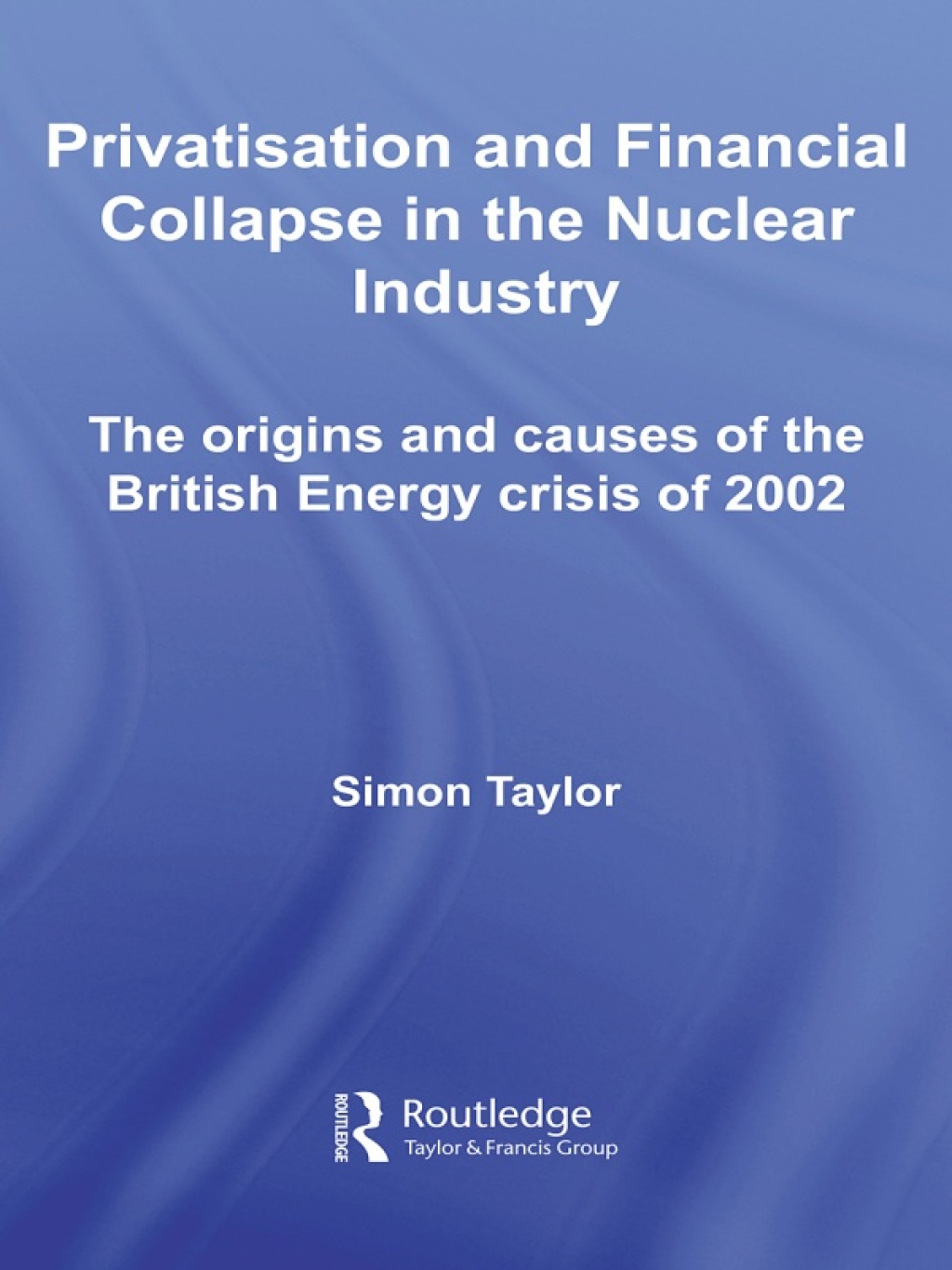 Privatisation and Financial Collapse in the Nuclear Industry The Origins and Causes of the British Energy Crisis of 2002 1st Edition
