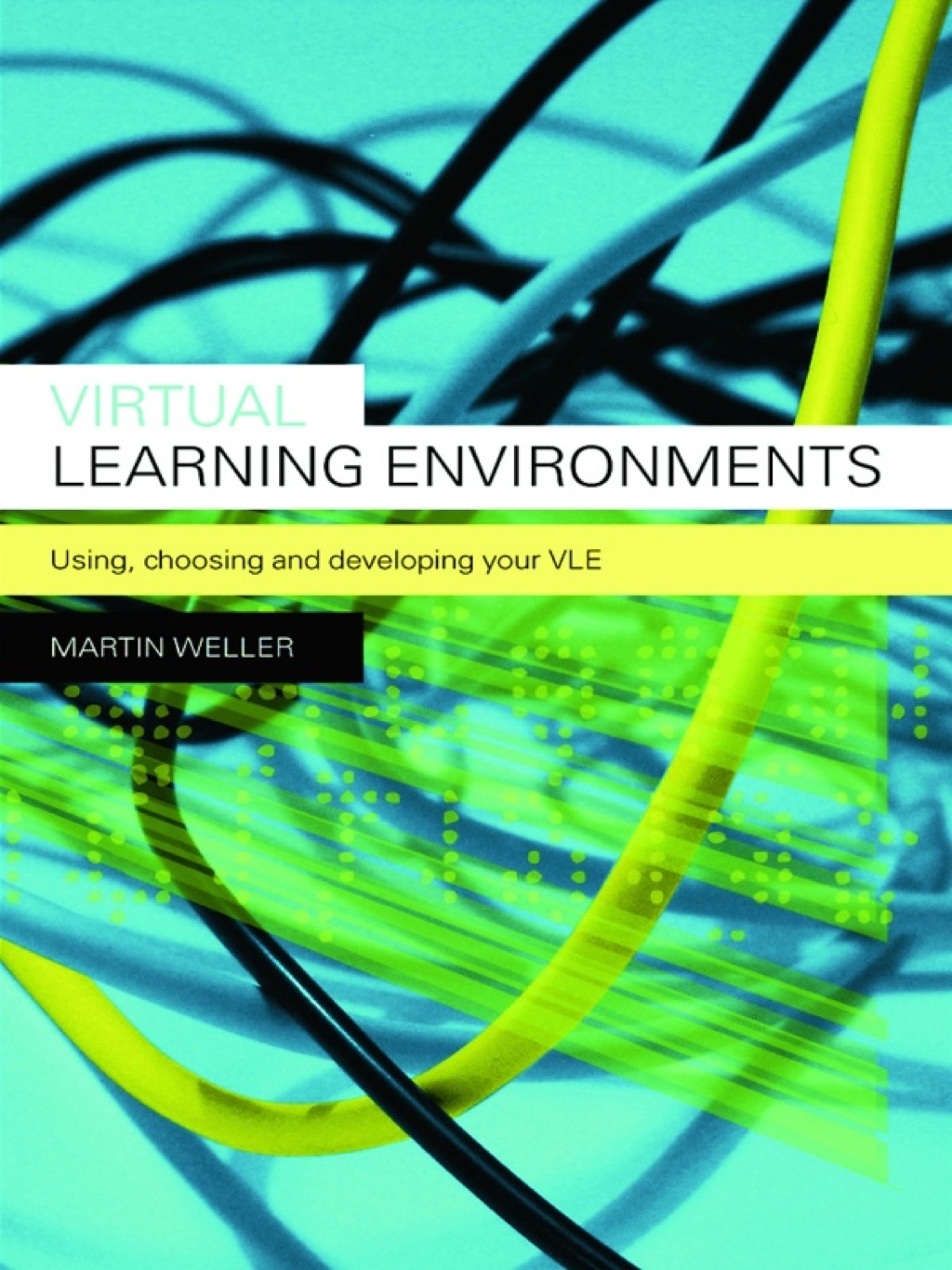 Virtual Learning Environments Using, Choosing and Developing your VLE 1st Edition