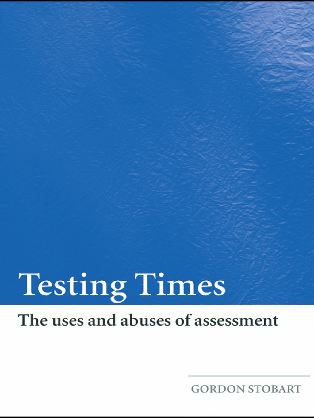 Testing Times The Uses and Abuses of Assessment 1st Edition