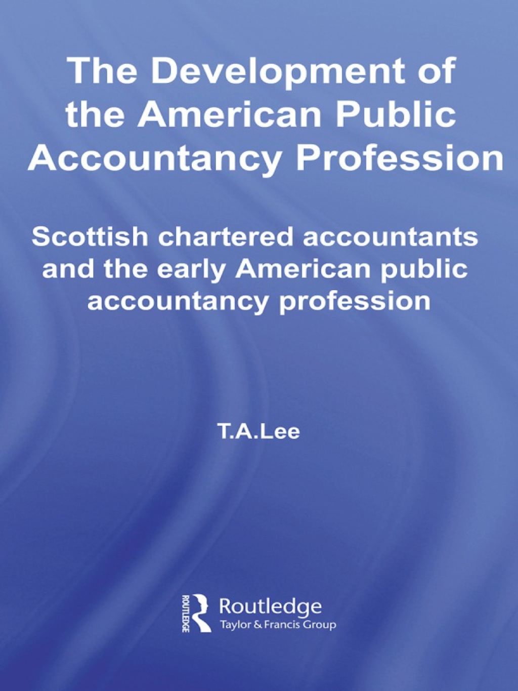 The Development of the American Public Accounting Profession Scottish Chartered Accountants and the Early American Public Accountancy Profession 1st Edition
