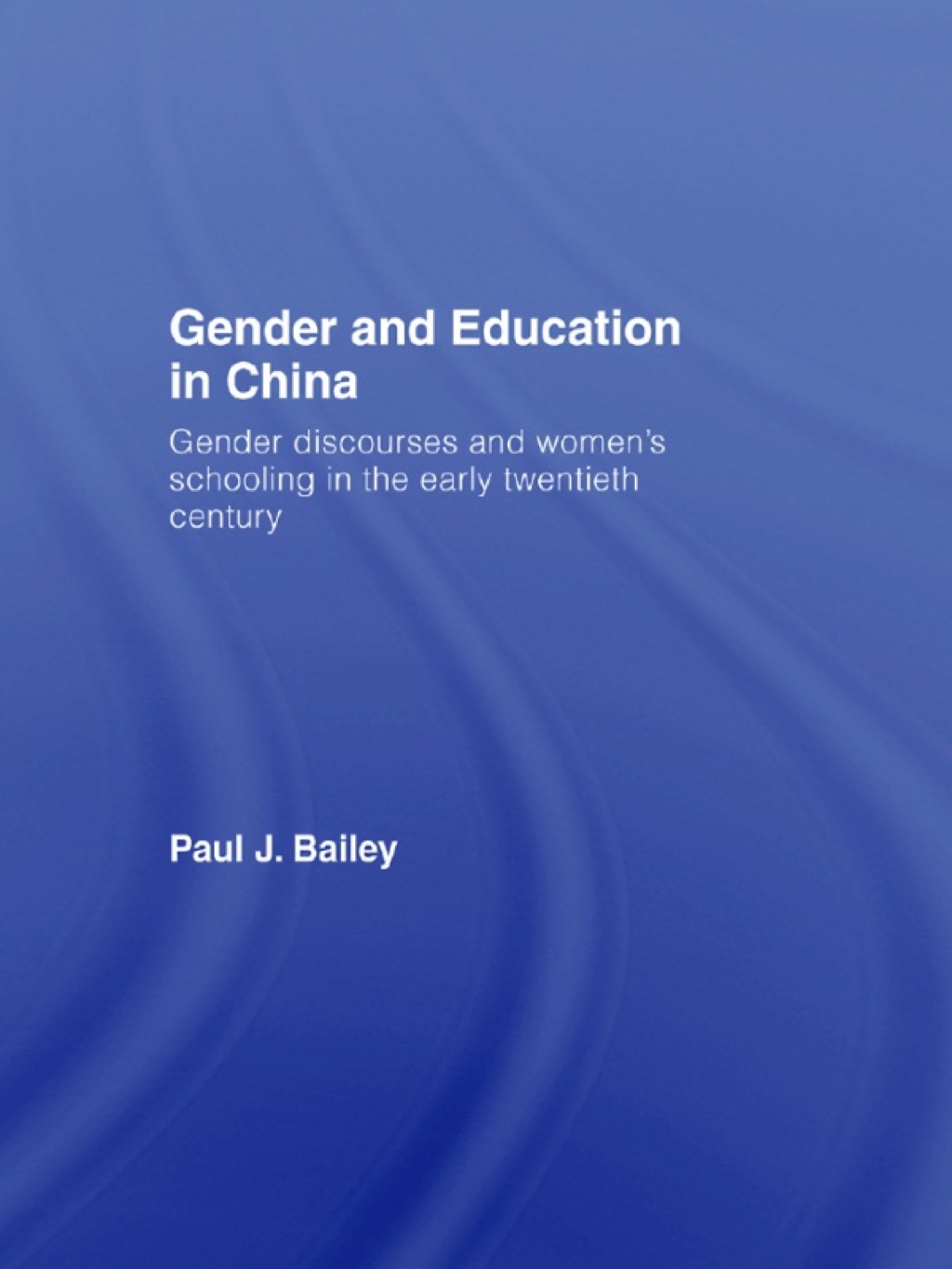 Gender and Education in China Gender Discourses and Women's Schooling in the Early Twentieth Century 1st Edition