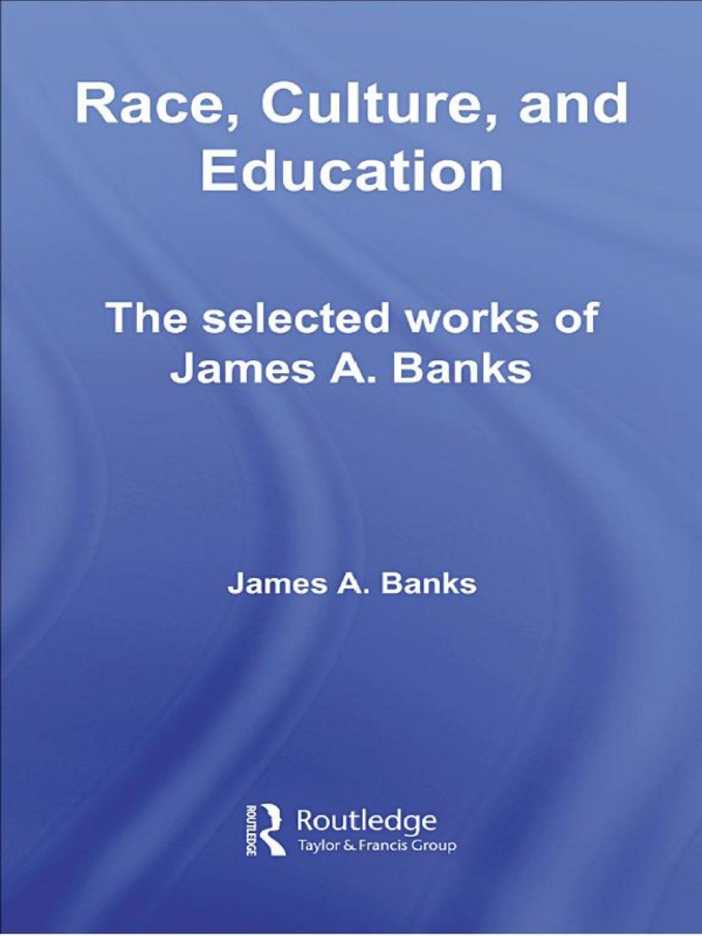 Race, Culture, and Education The Selected Works of James A. Banks 1st Edition