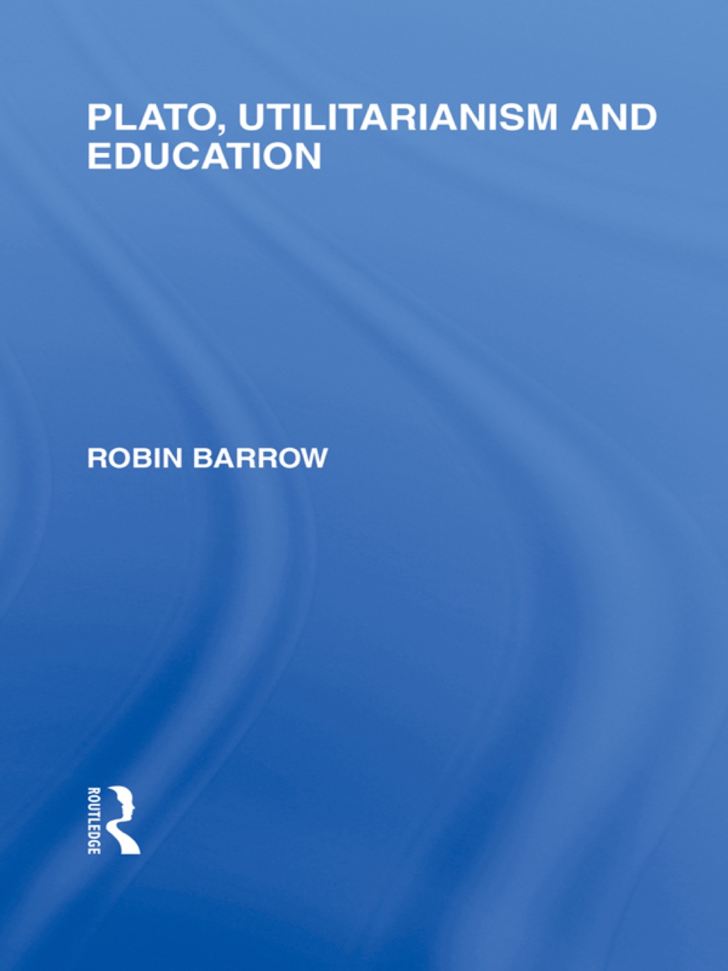 Plato, Utilitarianism and Education (International Library of the Philosophy of Education Volume 3) 1st Edition