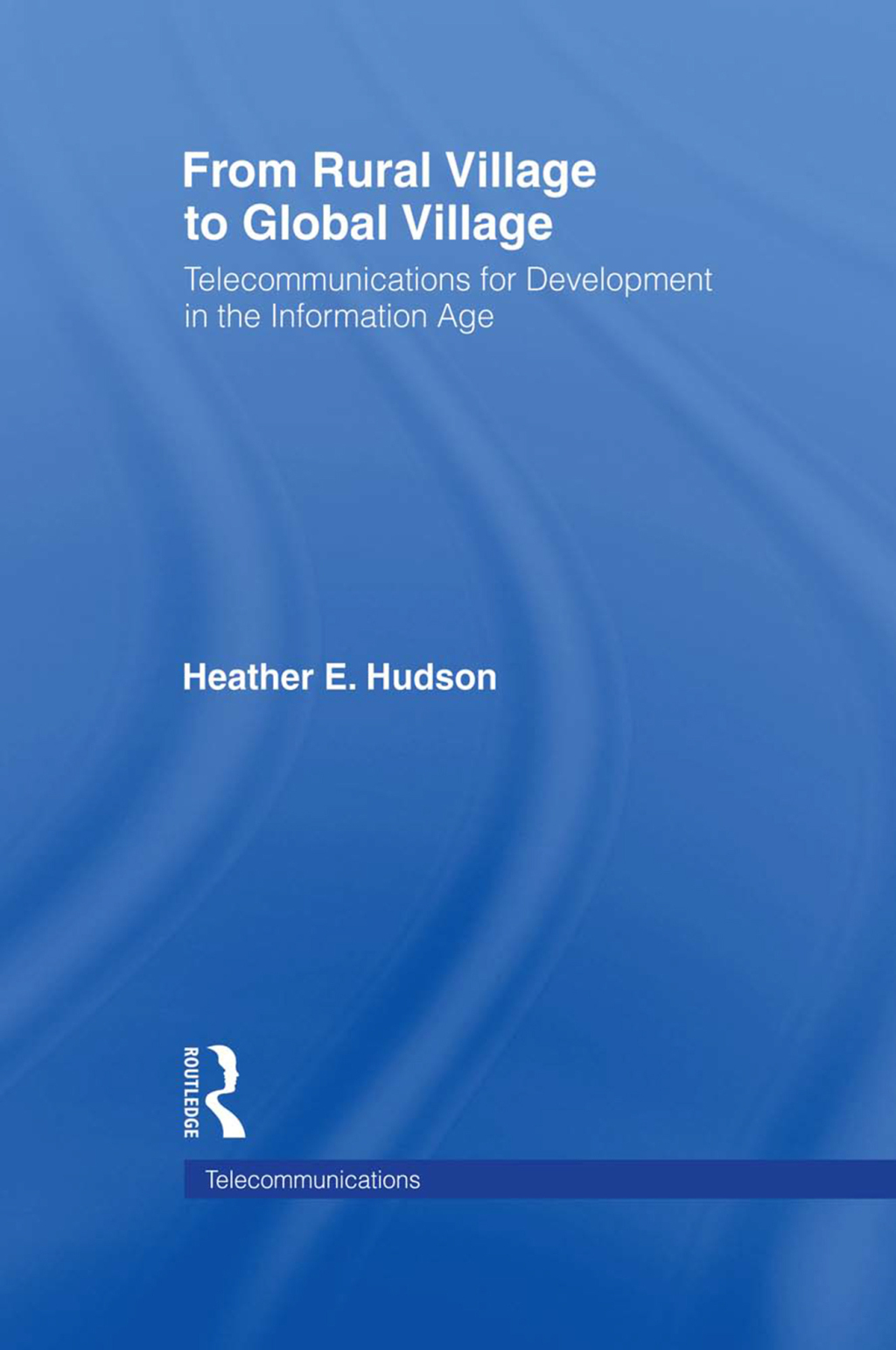 From Rural Village to Global Village Telecommunications for Development in the Information Age 1st Edition