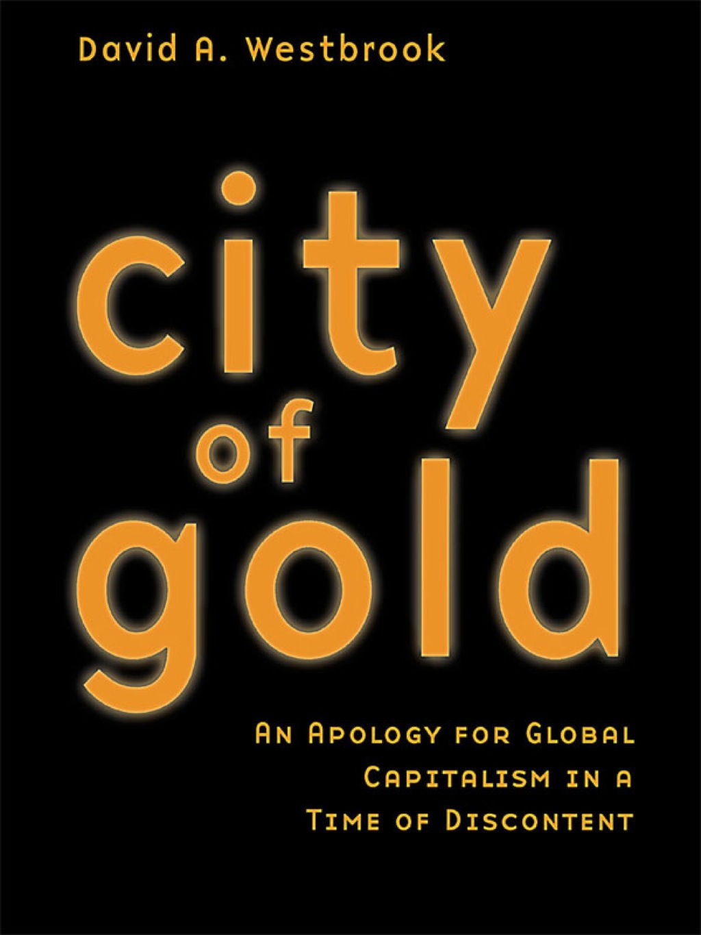 City of Gold An Apology for Global Capitalism in a Time of Discontent 1st Edition