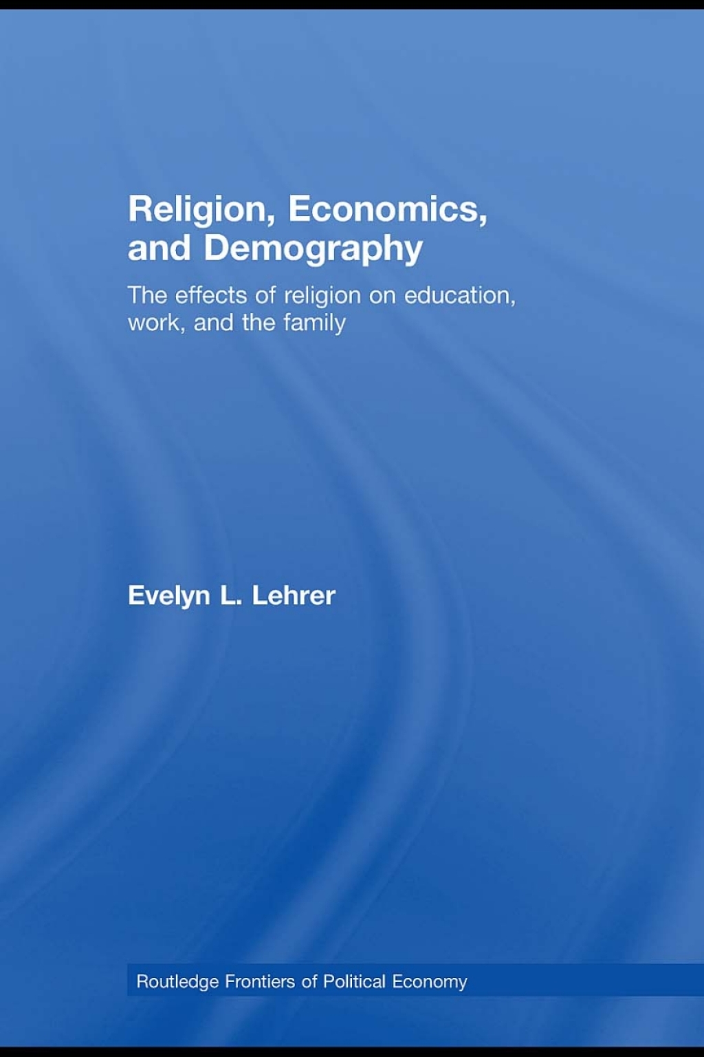 Religion, Economics and Demography The Effects of Religion on Education, Work, and the Family 1st Edition
