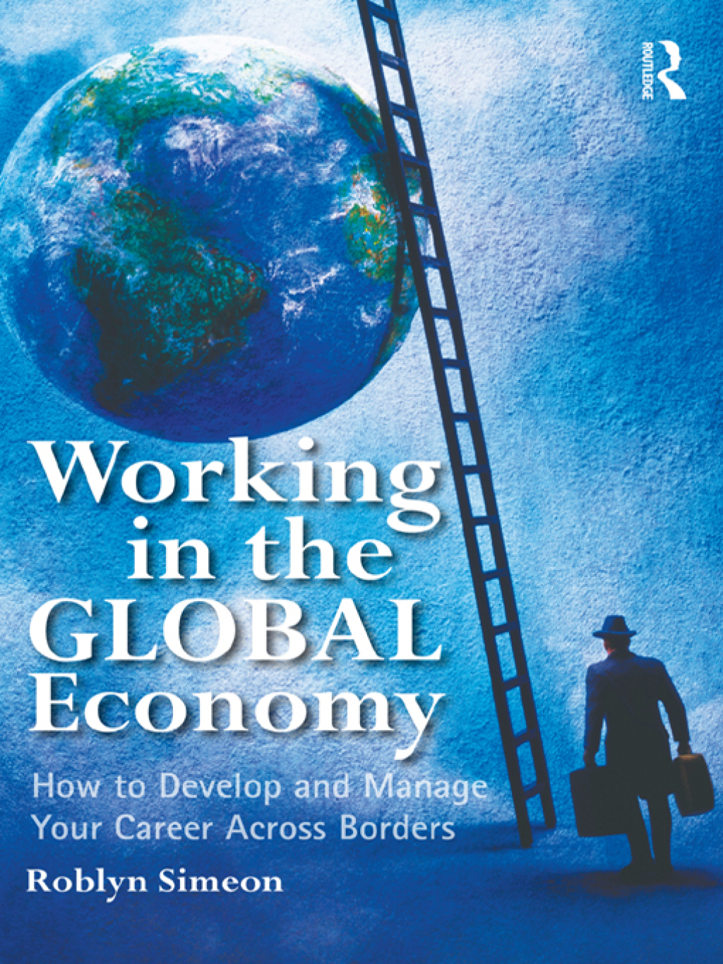Working in the Global Economy How to Develop and Manage Your Career Across Borders 1st Edition