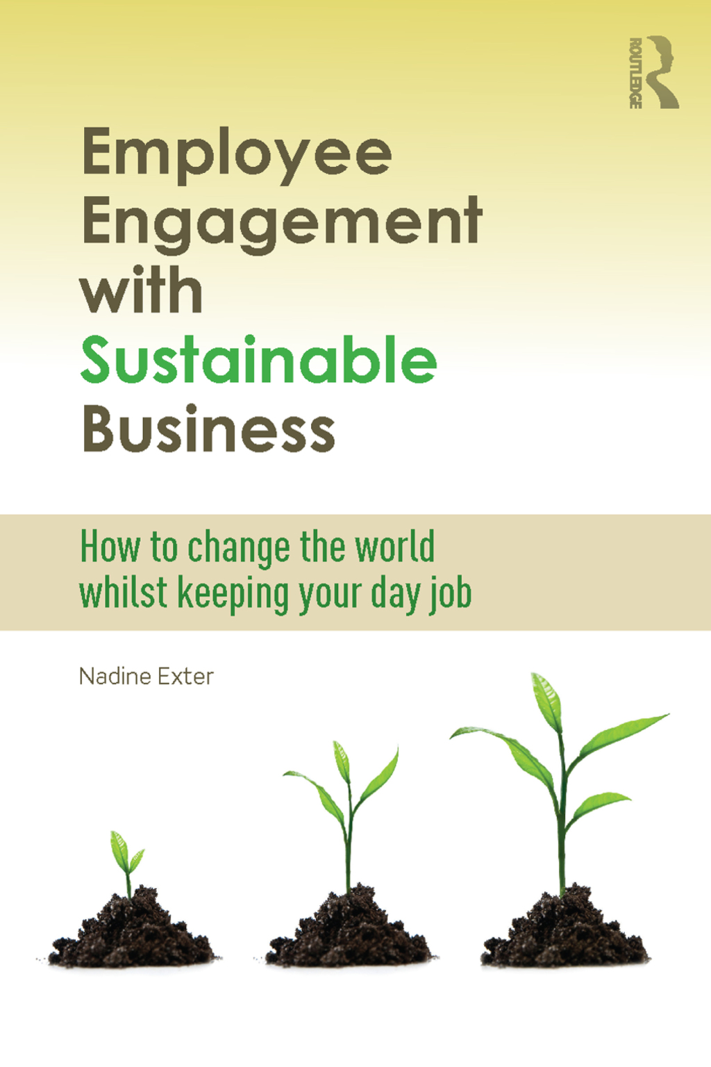 Employee Engagement with Sustainable Business How to Change the World Whilst Keeping Your Day Job 1st Edition