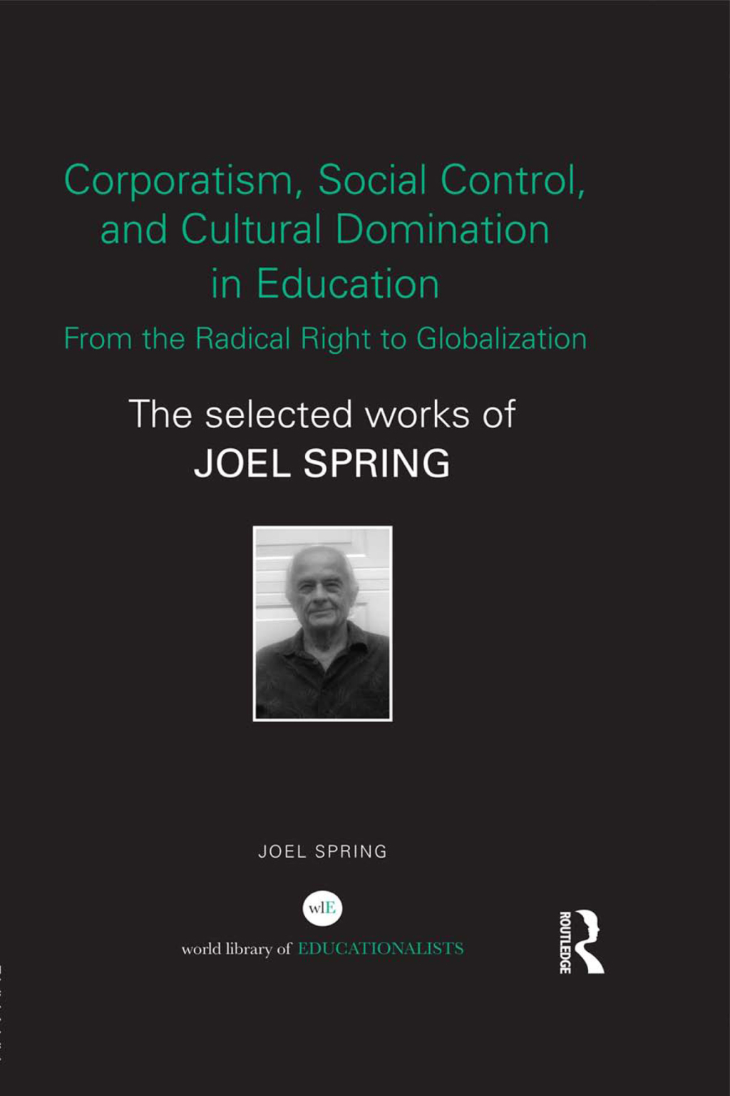 Corporatism, Social Control, and Cultural Domination in Education: From the Radical Right to Globalization The Selected Works of Joel Spring 1st Edition