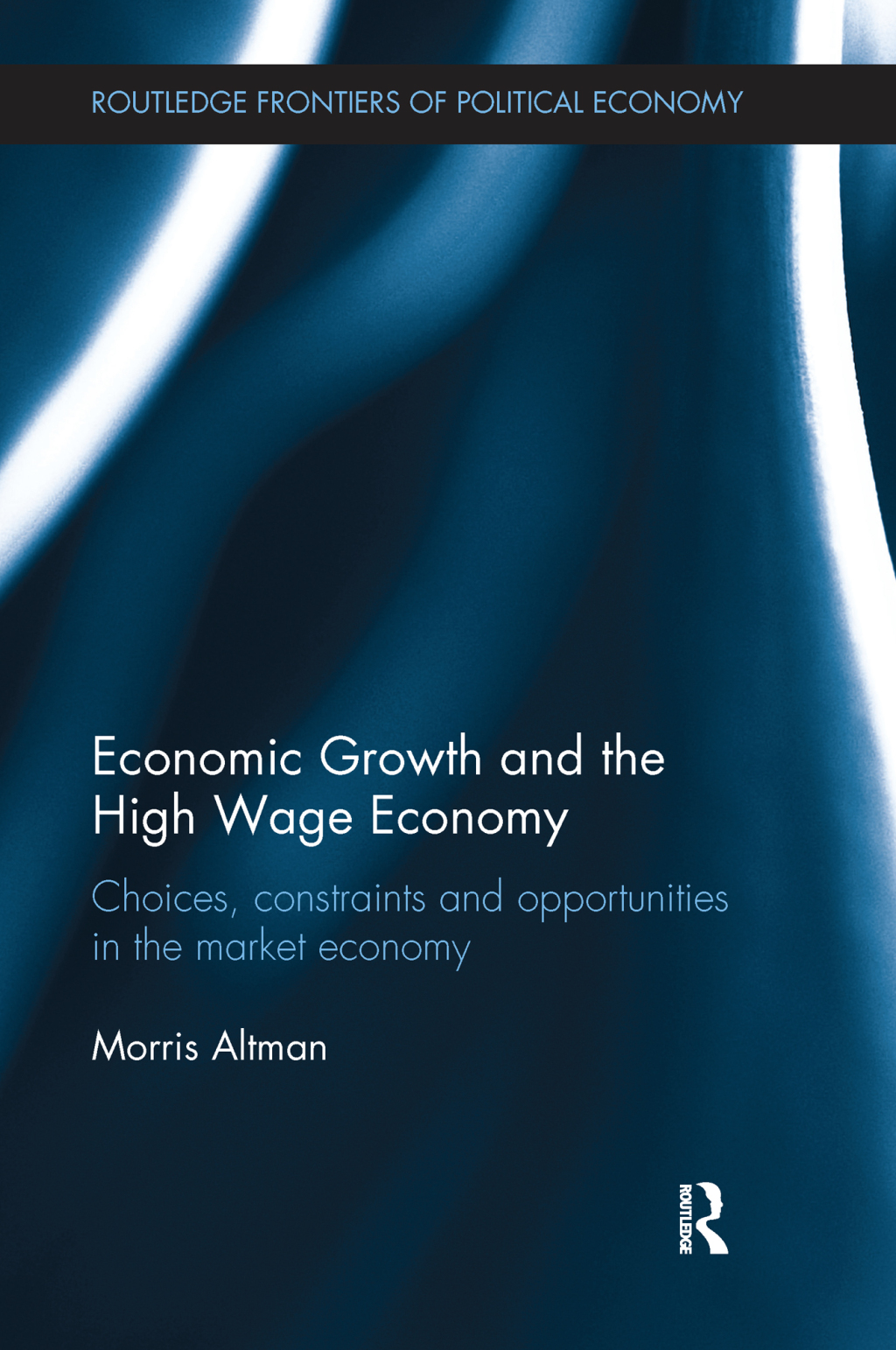 Economic Growth and the High Wage Economy Choices, Constraints and Opportunities in the Market Economy 1st Edition