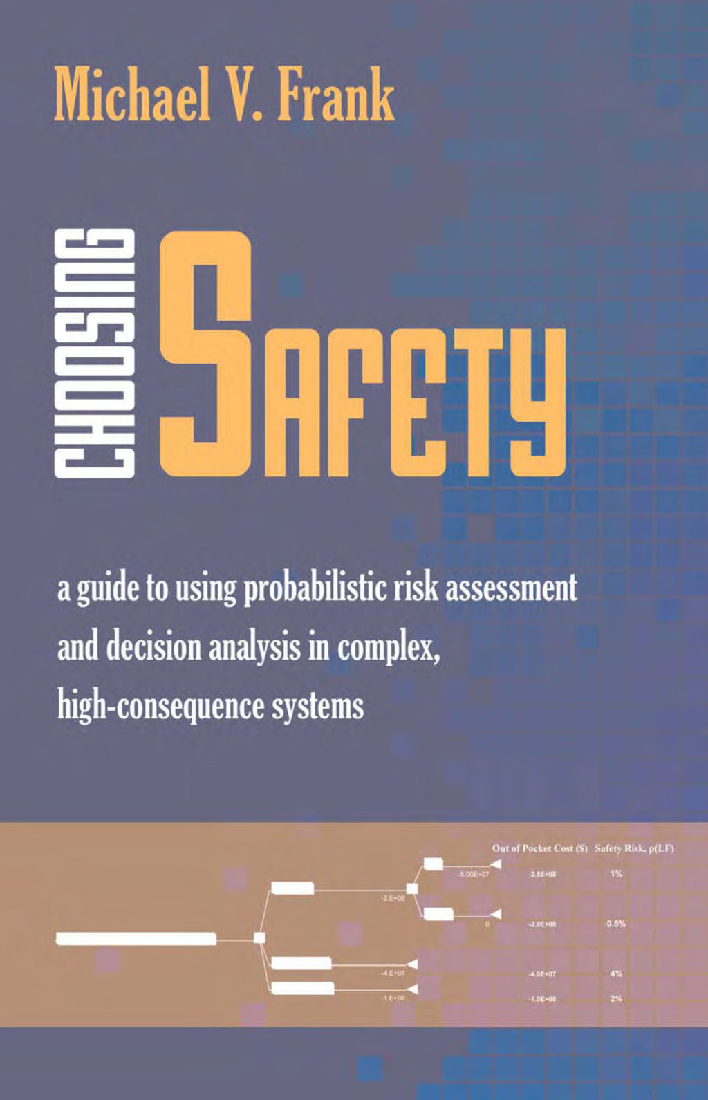 Choosing Safety A Guide to Using Probabilistic Risk Assessment and Decision Analysis in Complex, High-Consequence Systems 1st Edition