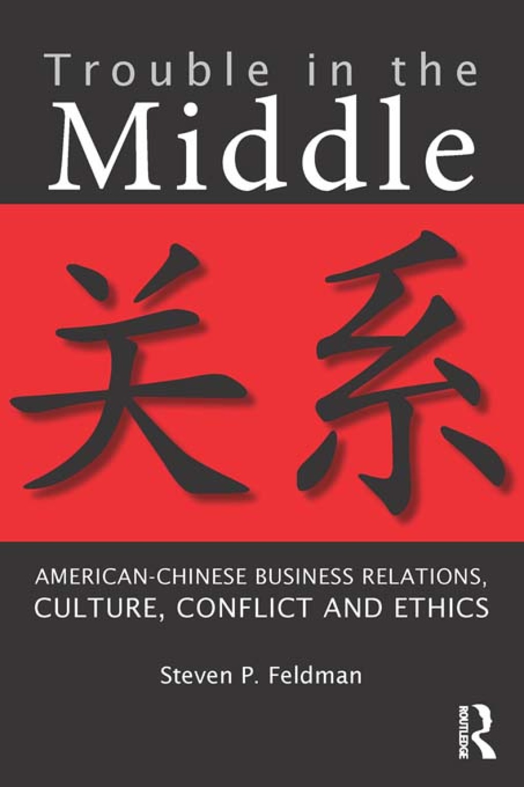 Trouble in the Middle American-Chinese Business Relations, Culture, Conflict, and Ethics 1st Edition