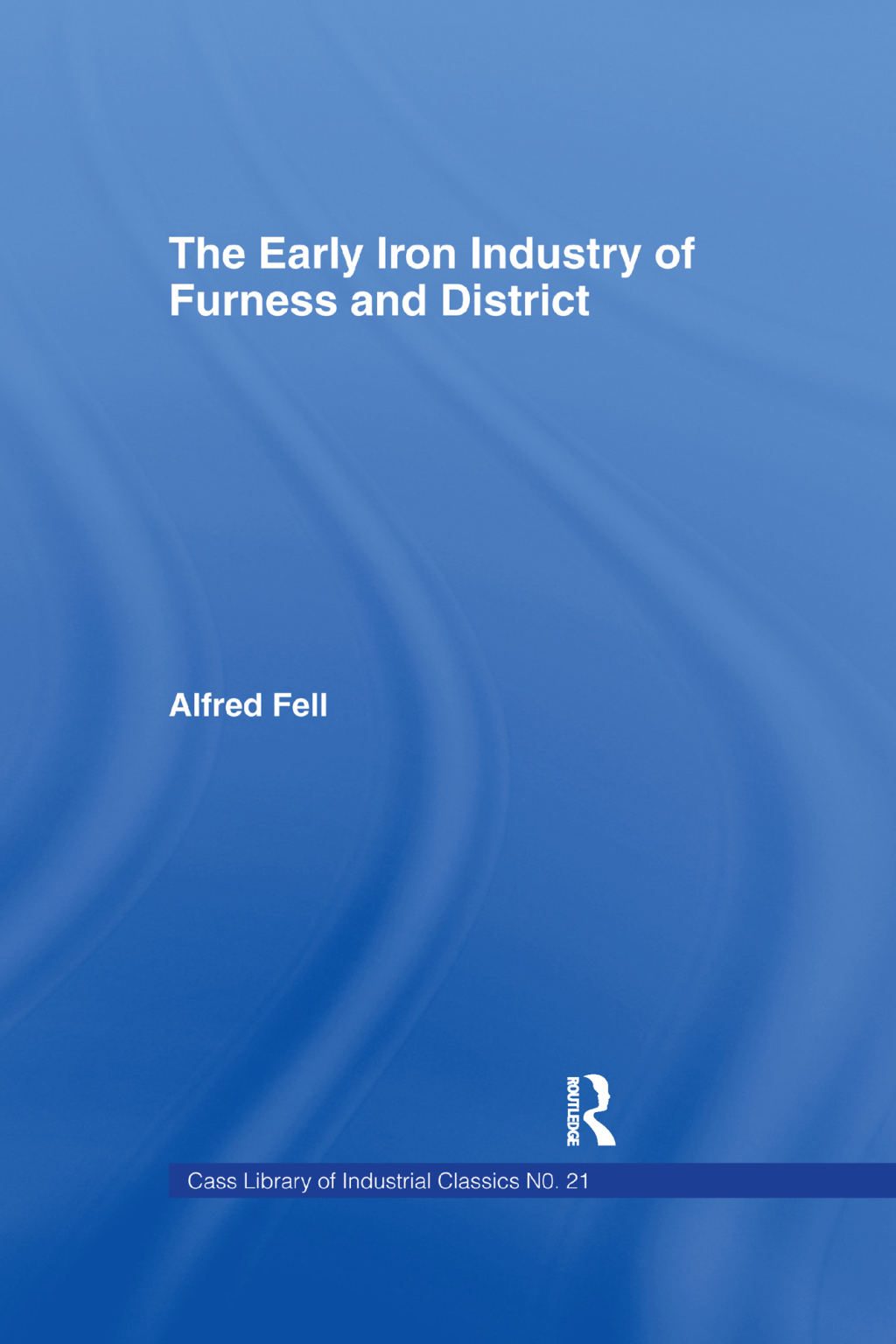 The Early Iron Industry of Furness and Districts An Historical and Descriptive Account from Earliest Times to the End of the Eighteenth Century with an Account of the Furness Ironmasters in Scotland 1726-1800 1st Edition