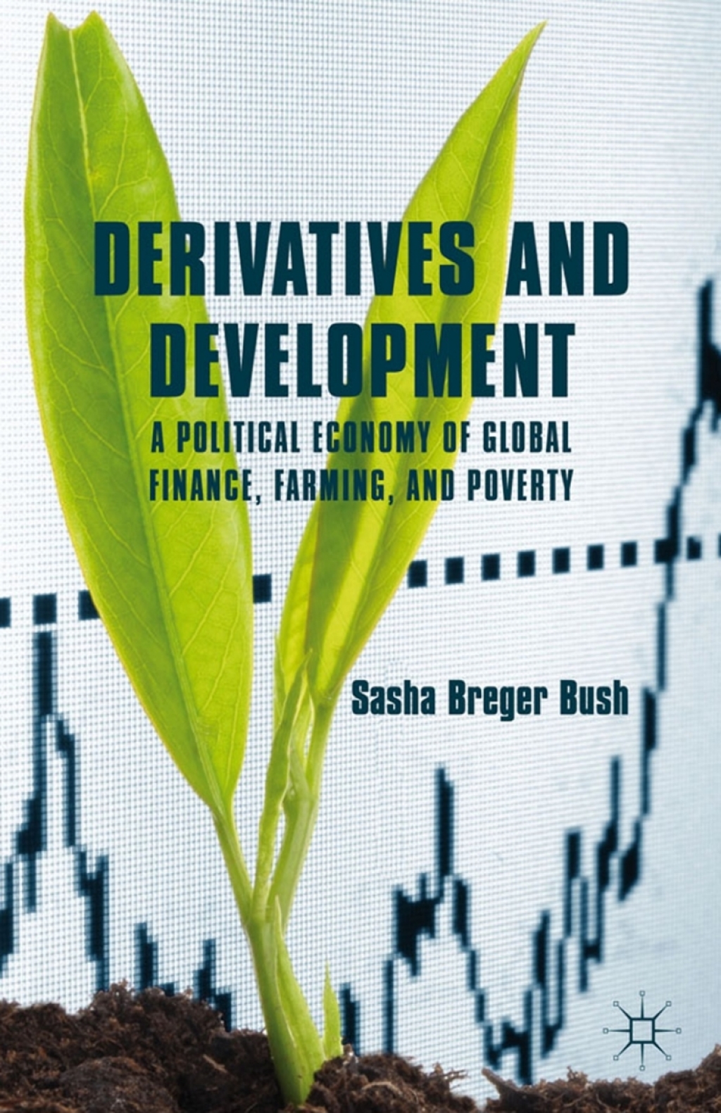 Derivatives and Development A Political Economy of Global Finance, Farming, and Poverty 