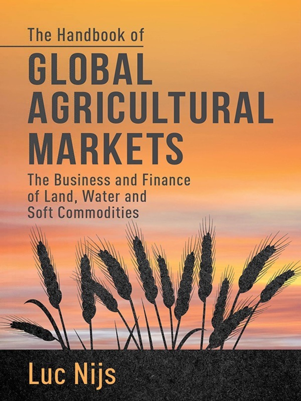 The Handbook of Global Agricultural Markets The Business and Finance of Land, Water, and Soft Commodities 