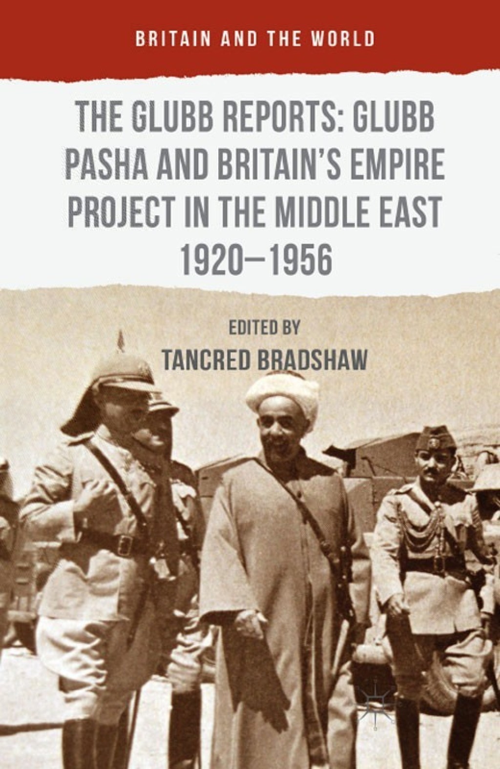 The Glubb Reports: Glubb Pasha and Britain's Empire Project in the Middle East 1920-1956 