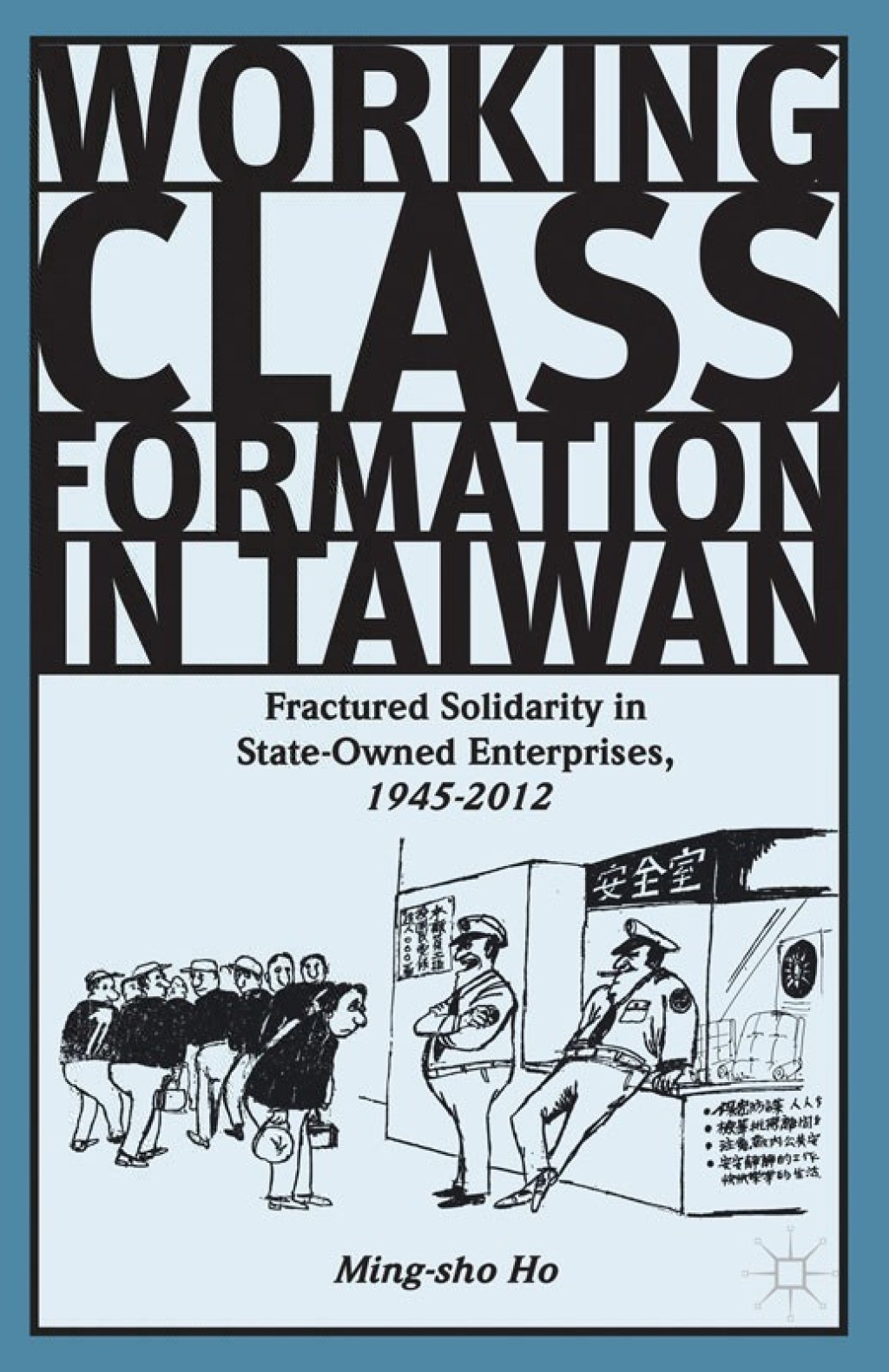Working Class Formation in Taiwan Fractured Solidarity in State-Owned Enterprises, 1945-2012 