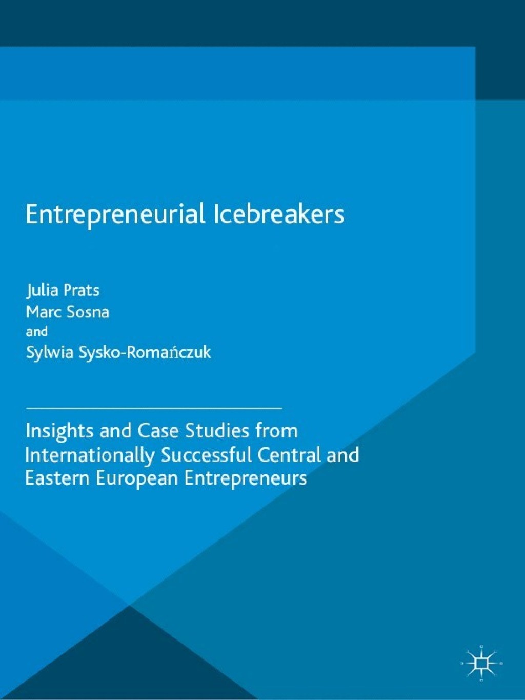 Entrepreneurial Icebreakers Insights and Case Studies from Internationally Successful Central and Eastern European Entrepreneurs 