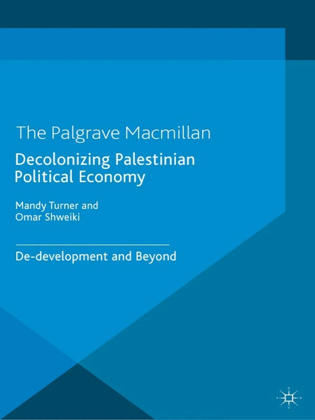 Decolonizing Palestinian Political Economy De-development and Beyond 
