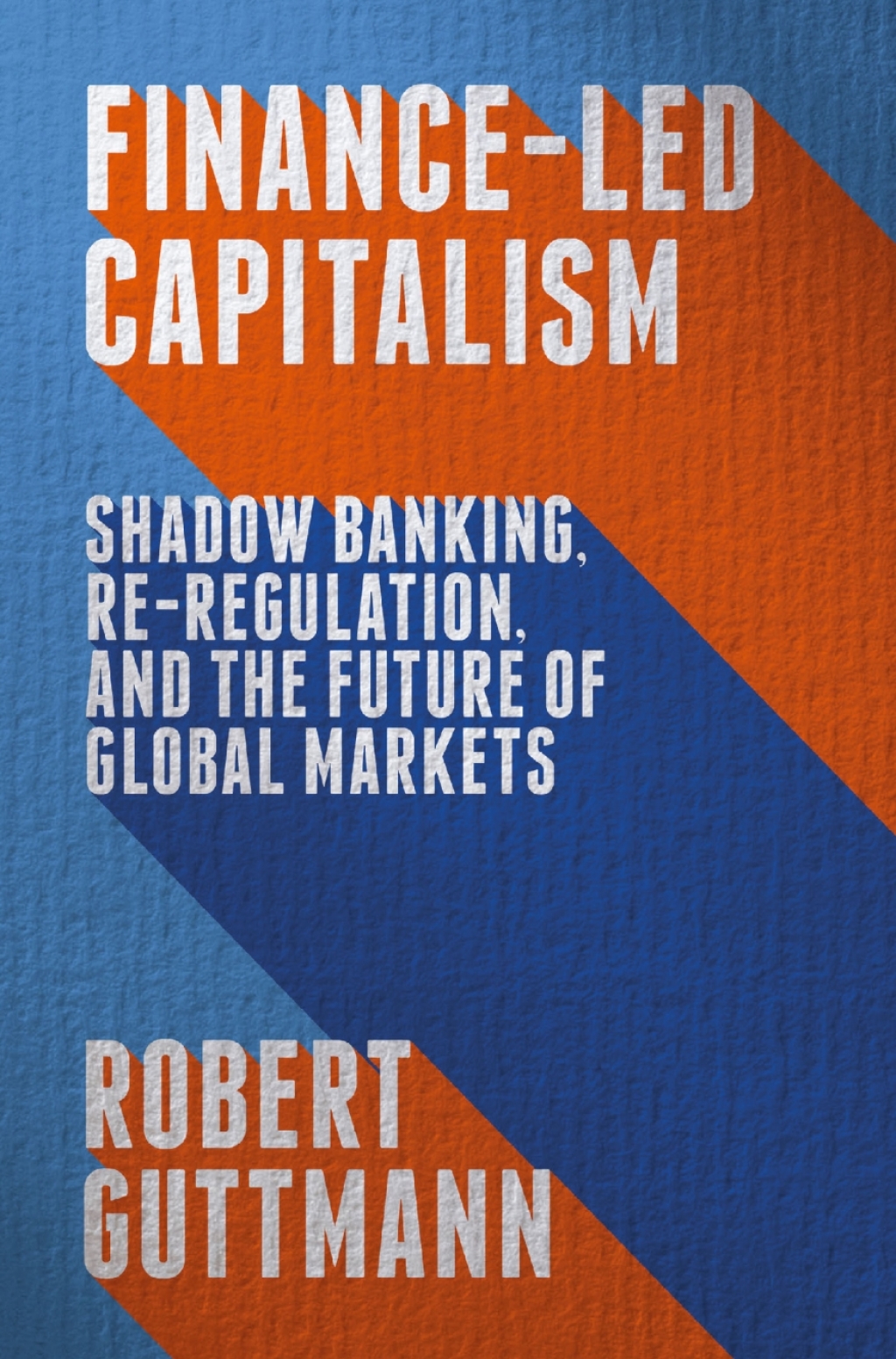 Finance-Led Capitalism Shadow Banking, Re-Regulation, and the Future of Global Markets 